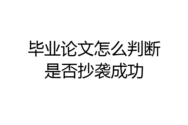 毕业论文怎么判断是否抄袭成功