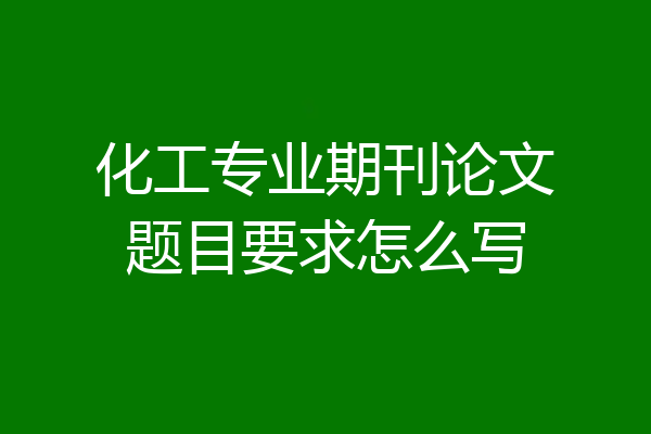 化工专业期刊论文题目要求怎么写