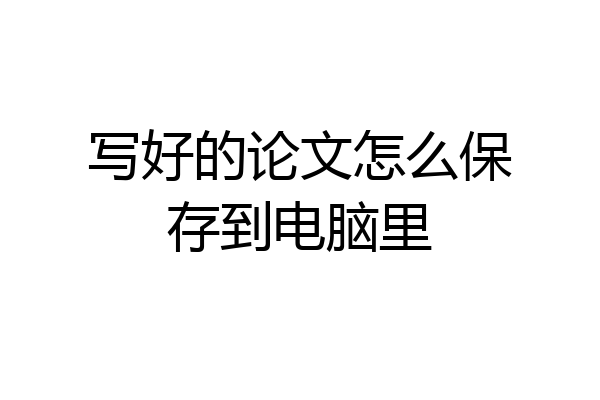 写好的论文怎么保存到电脑里