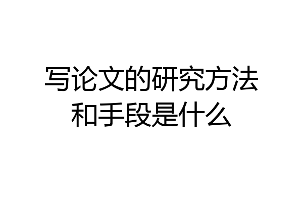 写论文的研究方法和手段是什么