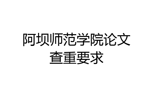 阿坝师范学院论文查重要求