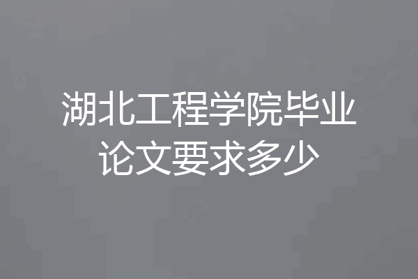 湖北工程学院毕业论文要求多少