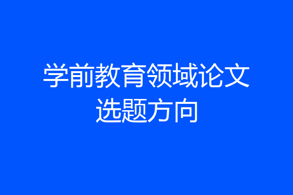学前教育领域论文选题方向
