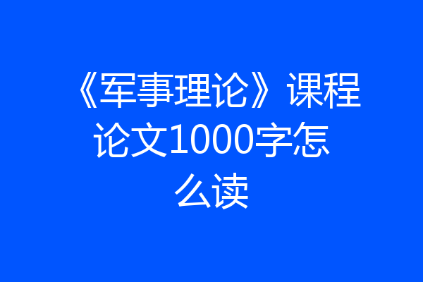 《军事理论》课程论文1000字怎么读