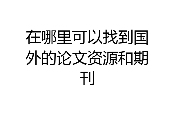在哪里可以找到国外的论文资源和期刊