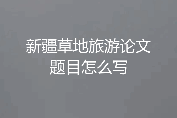 新疆草地旅游论文题目怎么写