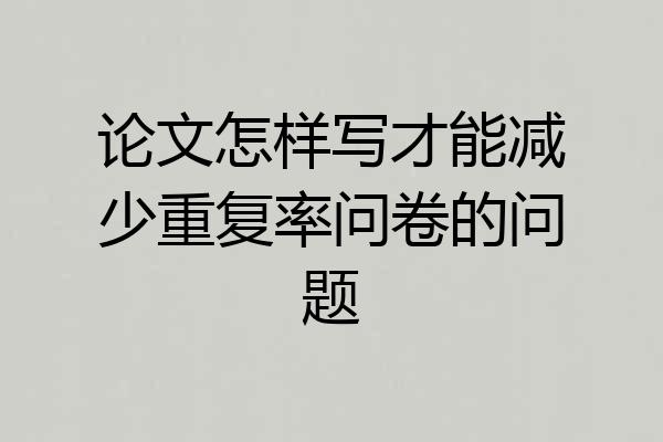论文怎样写才能减少重复率问卷的问题