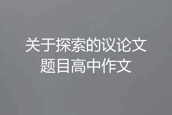 关于探索的议论文题目高中作文