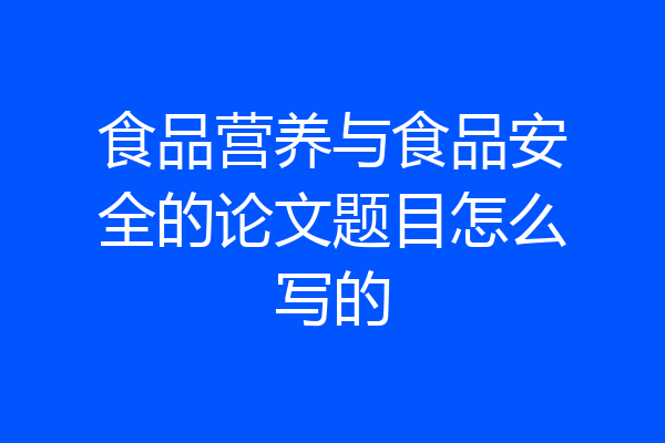 食品营养与食品安全的论文题目怎么写的