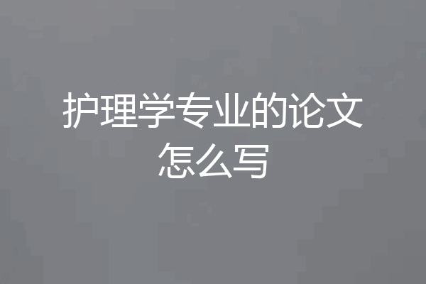 护理学专业的论文怎么写