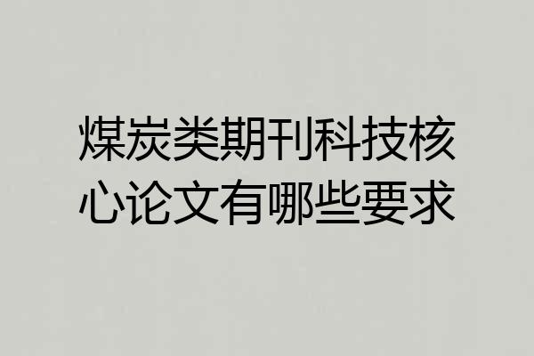 煤炭类期刊科技核心论文有哪些要求