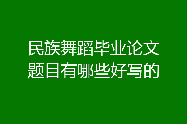 民族舞蹈毕业论文题目有哪些好写的