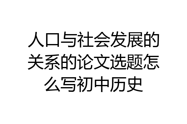人口与社会发展的关系的论文选题怎么写初中历史