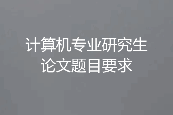 计算机专业研究生论文题目要求