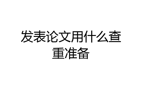 发表论文用什么查重准备