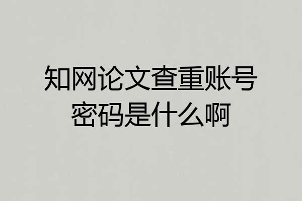 知网论文查重账号密码是什么啊