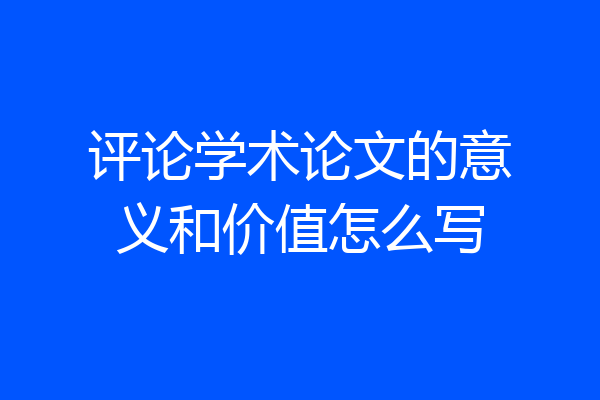 评论学术论文的意义和价值怎么写