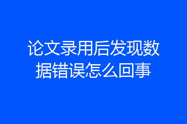论文录用后发现数据错误怎么回事