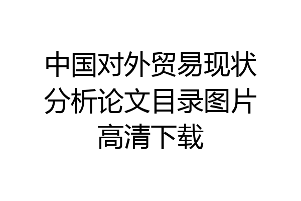 中国对外贸易现状分析论文目录图片高清下载