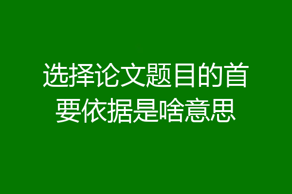 选择论文题目的首要依据是啥意思
