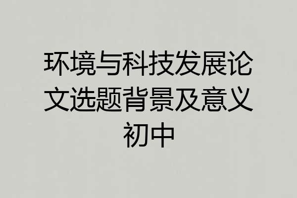 环境与科技发展论文选题背景及意义初中