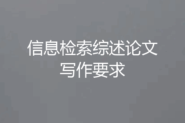 信息检索综述论文写作要求