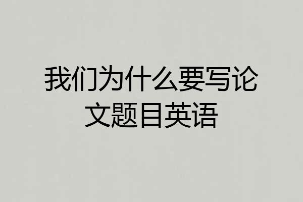 我们为什么要写论文题目英语