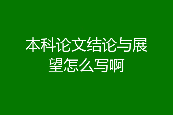 本科论文结论与展望怎么写啊