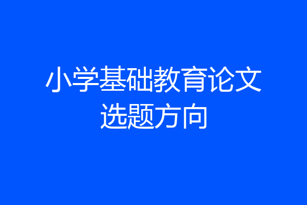 小学基础教育论文选题方向
