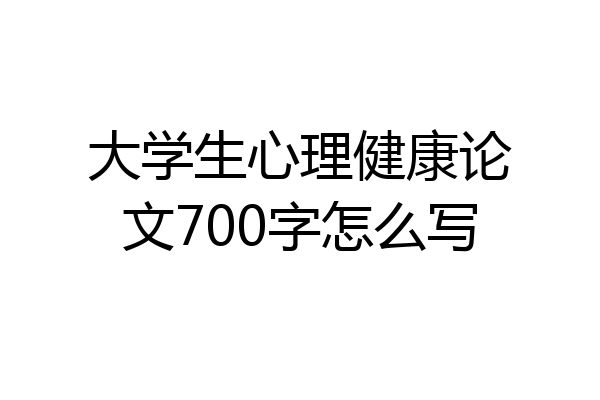大学生心理健康论文700字怎么写