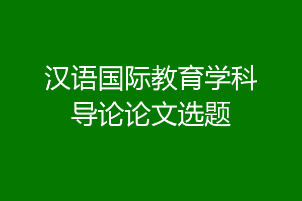 汉语国际教育学科导论论文选题