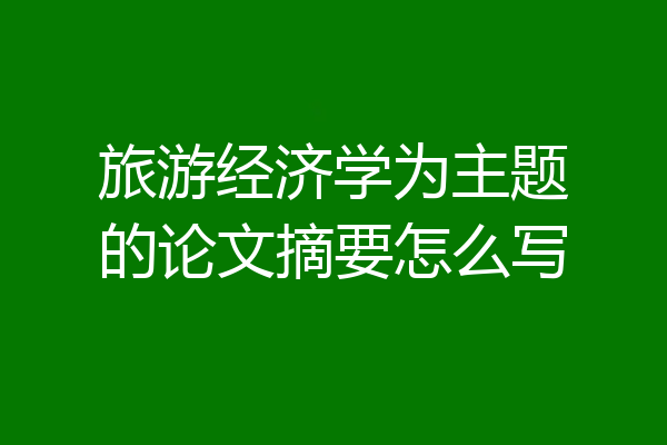 旅游经济学为主题的论文摘要怎么写