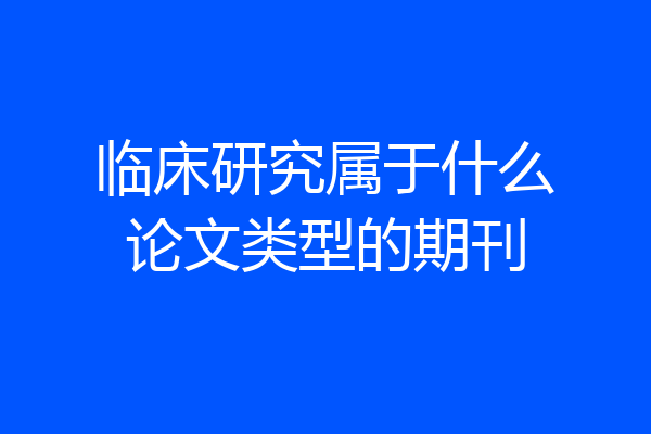 临床研究属于什么论文类型的期刊