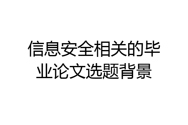 信息安全相关的毕业论文选题背景