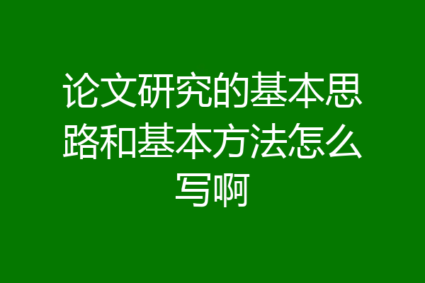 论文研究的基本思路和基本方法怎么写啊