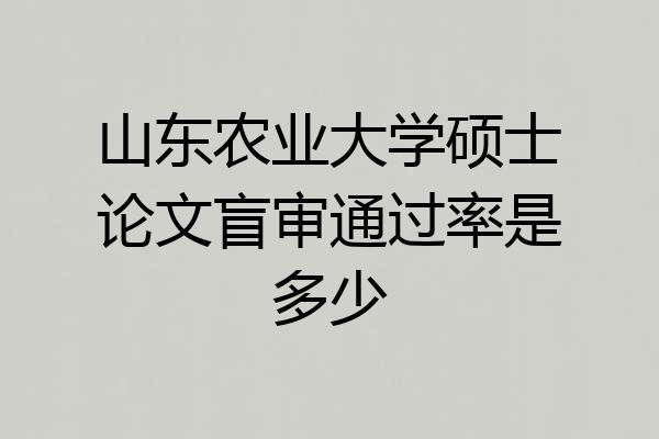 山东农业大学硕士论文盲审通过率是多少