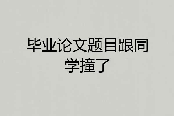 毕业论文题目跟同学撞了
