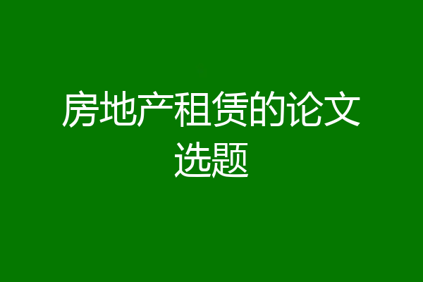 房地产租赁的论文选题