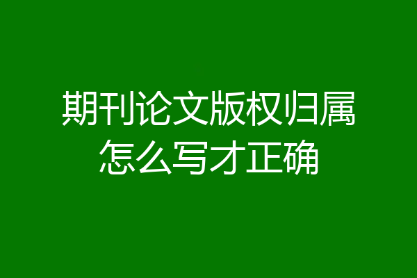 期刊论文版权归属怎么写才正确