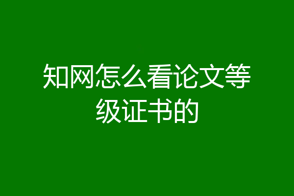 知网怎么看论文等级证书的