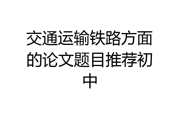 交通运输铁路方面的论文题目推荐初中