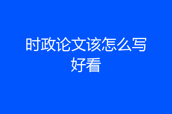 时政论文该怎么写好看