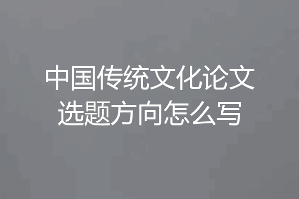 中国传统文化论文选题方向怎么写