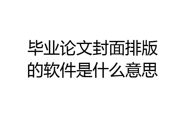毕业论文封面排版的软件是什么意思