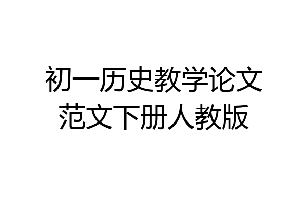 初一历史教学论文范文下册人教版