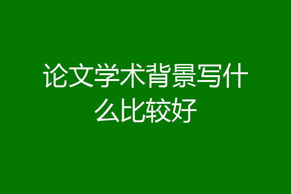 论文学术背景写什么比较好