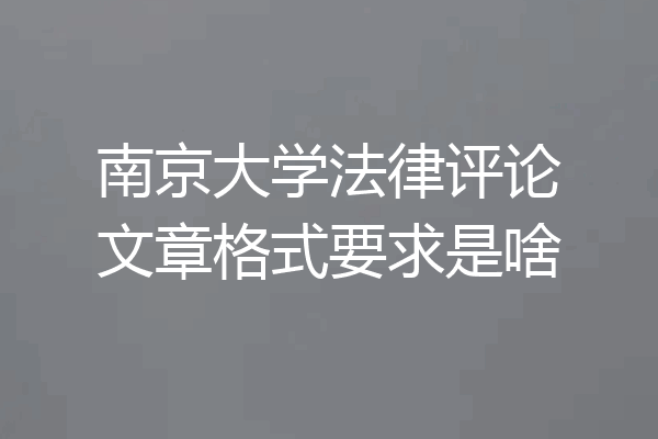 南京大学法律评论文章格式要求是啥
