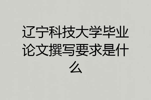 辽宁科技大学毕业论文撰写要求是什么