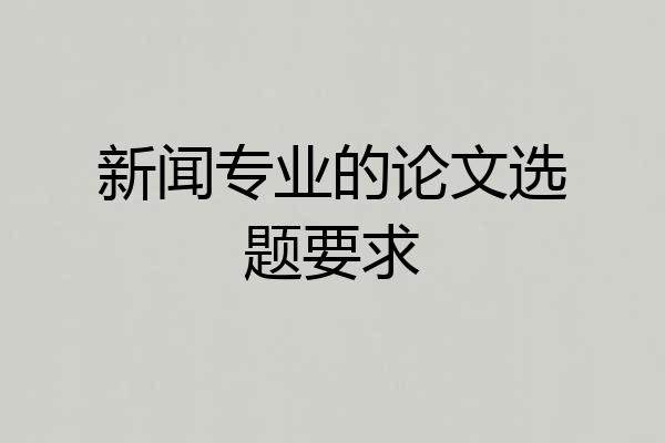 新闻专业的论文选题要求