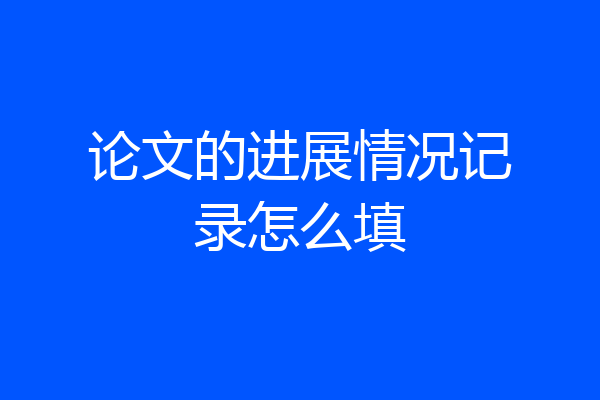论文的进展情况记录怎么填